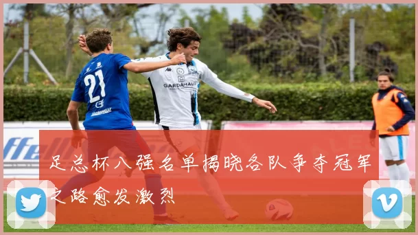 足总杯八强名单揭晓各队争夺冠军之路愈发激烈
