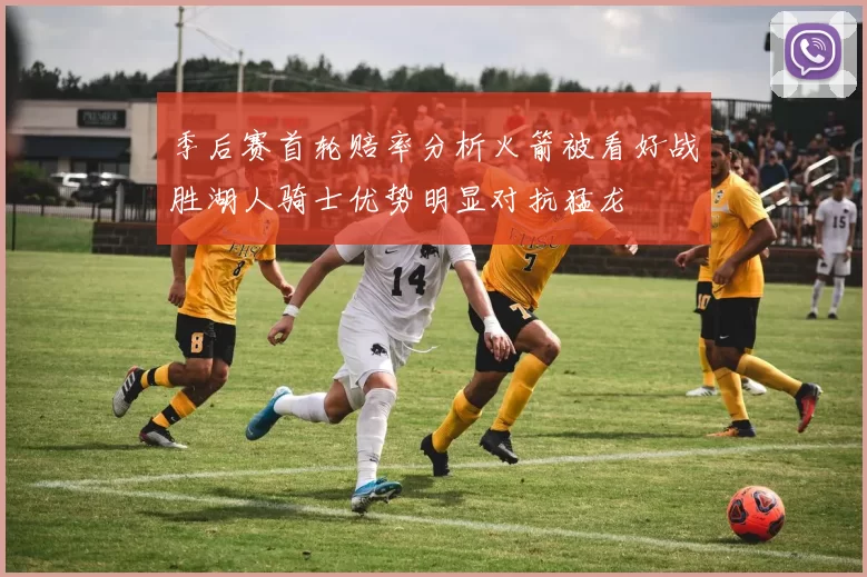 季后赛首轮赔率分析火箭被看好战胜湖人骑士优势明显对抗猛龙