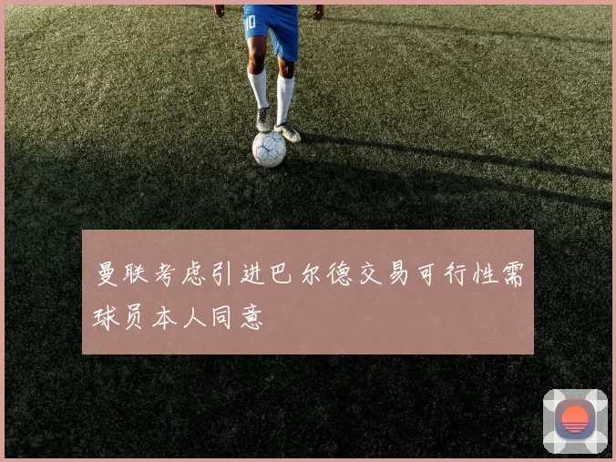 曼联考虑引进巴尔德交易可行性需球员本人同意