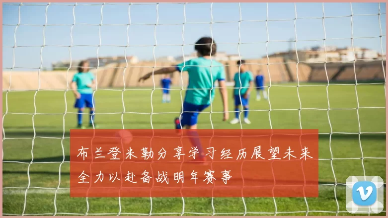 布兰登米勒分享学习经历展望未来全力以赴备战明年赛事