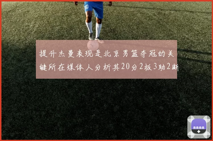 提升杰曼表现是北京男篮夺冠的关键所在媒体人分析其20分2板3助2断的表现