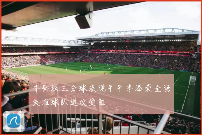 李弘权三分球表现平平李添荣全场失准球队进攻受阻