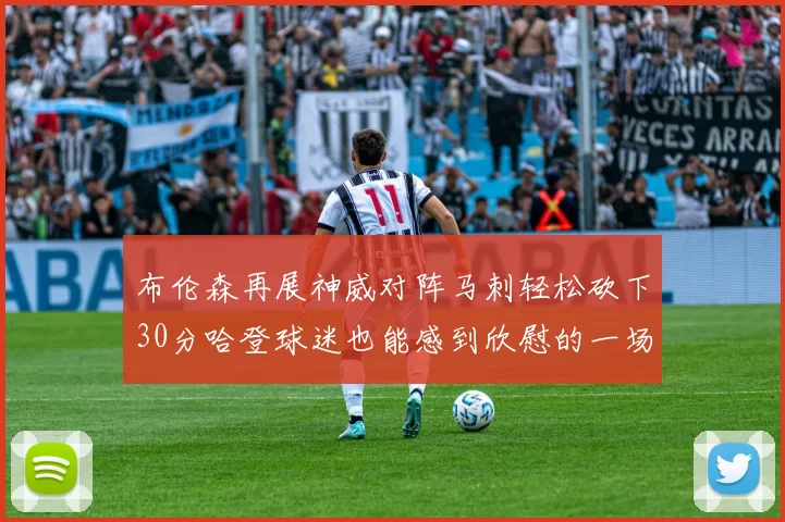 布伦森再展神威对阵马刺轻松砍下30分哈登球迷也能感到欣慰的一场比赛