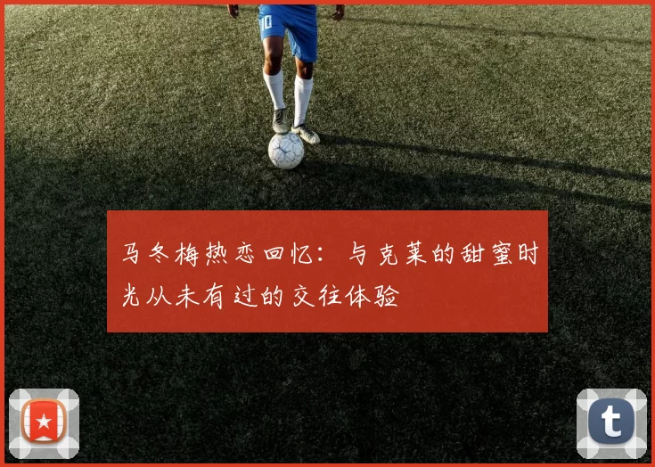 马冬梅热恋回忆：与克莱的甜蜜时光从未有过的交往体验