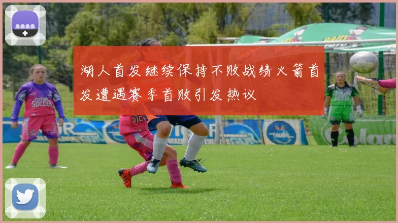 湖人首发继续保持不败战绩火箭首发遭遇赛季首败引发热议