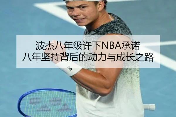 波杰八年级许下NBA承诺 八年坚持背后的动力与成长之路（leyu.com）